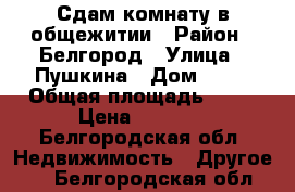 Сдам комнату в общежитии › Район ­ Белгород › Улица ­ Пушкина › Дом ­ 12 › Общая площадь ­ 19 › Цена ­ 8 000 - Белгородская обл. Недвижимость » Другое   . Белгородская обл.